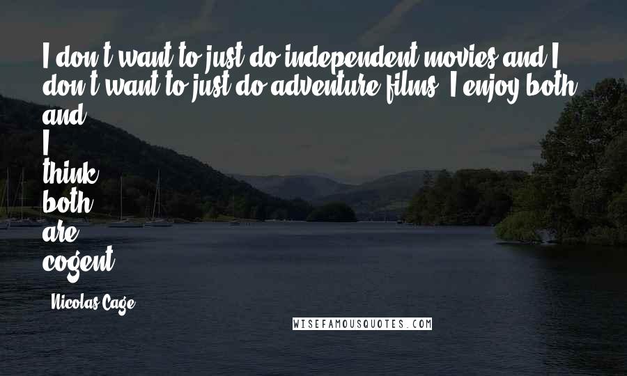 Nicolas Cage Quotes: I don't want to just do independent movies and I don't want to just do adventure films. I enjoy both, and I think both are cogent.