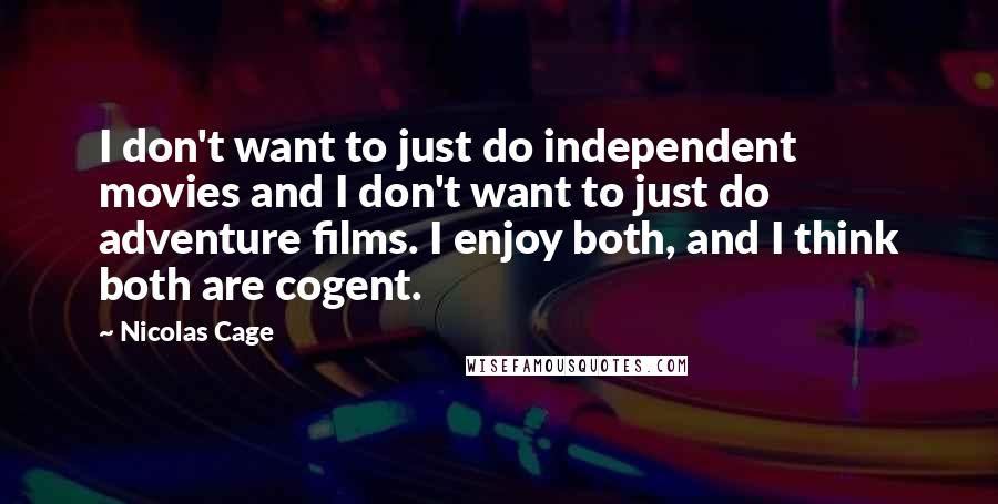 Nicolas Cage Quotes: I don't want to just do independent movies and I don't want to just do adventure films. I enjoy both, and I think both are cogent.