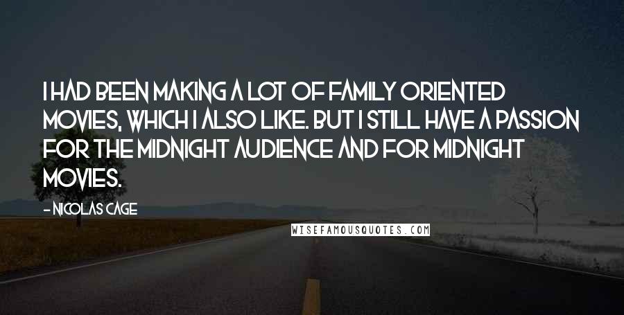 Nicolas Cage Quotes: I had been making a lot of family oriented movies, which I also like. But I still have a passion for the midnight audience and for midnight movies.