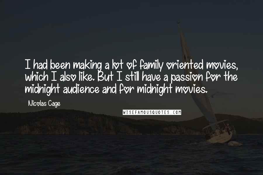 Nicolas Cage Quotes: I had been making a lot of family oriented movies, which I also like. But I still have a passion for the midnight audience and for midnight movies.