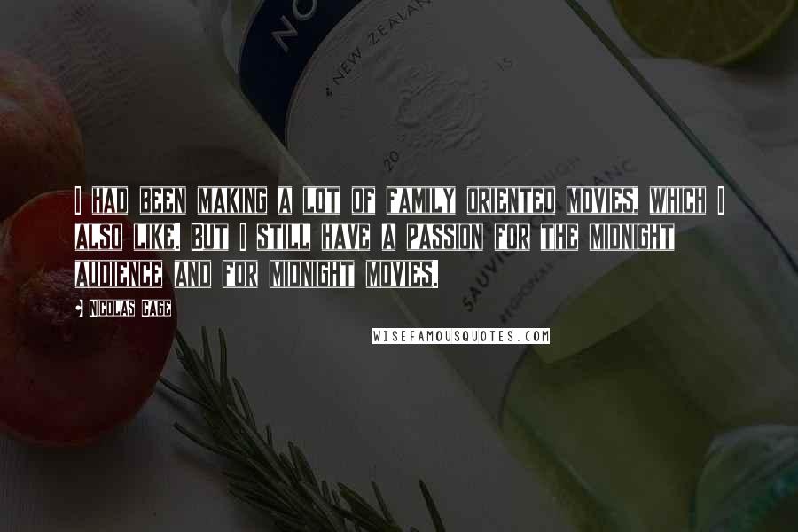 Nicolas Cage Quotes: I had been making a lot of family oriented movies, which I also like. But I still have a passion for the midnight audience and for midnight movies.