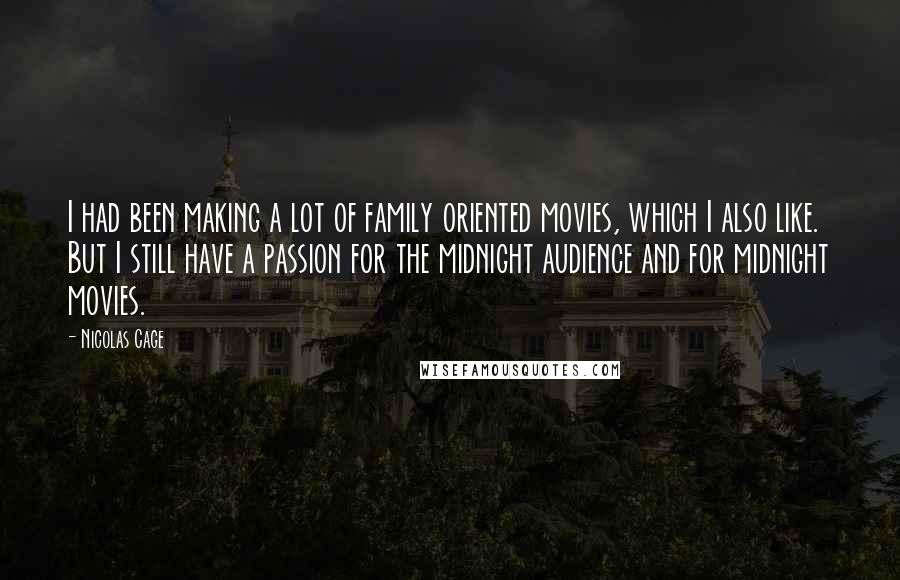 Nicolas Cage Quotes: I had been making a lot of family oriented movies, which I also like. But I still have a passion for the midnight audience and for midnight movies.