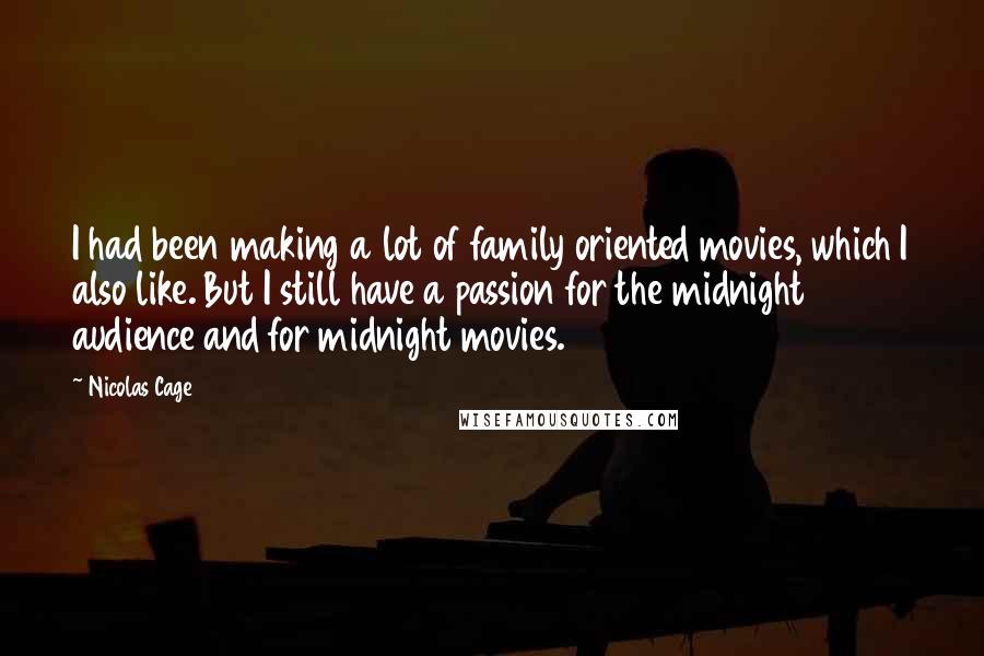 Nicolas Cage Quotes: I had been making a lot of family oriented movies, which I also like. But I still have a passion for the midnight audience and for midnight movies.