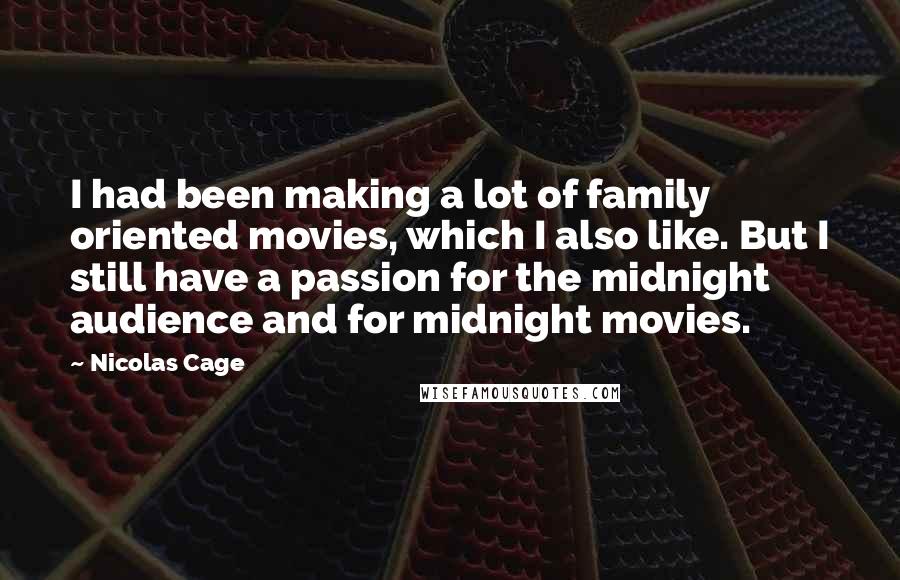 Nicolas Cage Quotes: I had been making a lot of family oriented movies, which I also like. But I still have a passion for the midnight audience and for midnight movies.