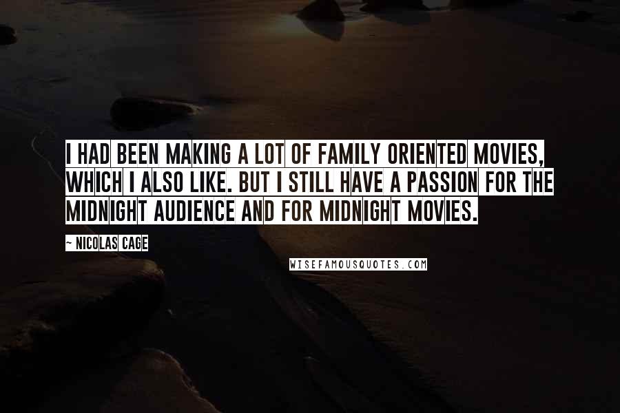 Nicolas Cage Quotes: I had been making a lot of family oriented movies, which I also like. But I still have a passion for the midnight audience and for midnight movies.