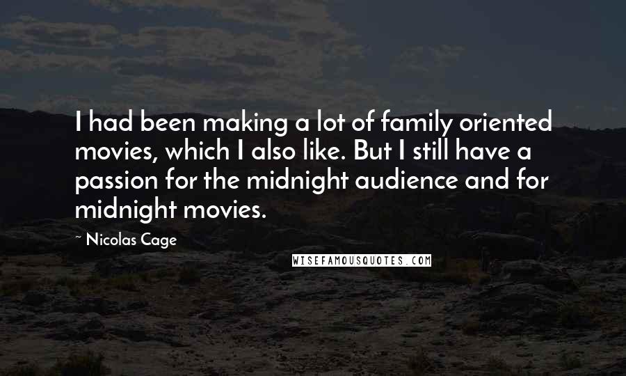 Nicolas Cage Quotes: I had been making a lot of family oriented movies, which I also like. But I still have a passion for the midnight audience and for midnight movies.