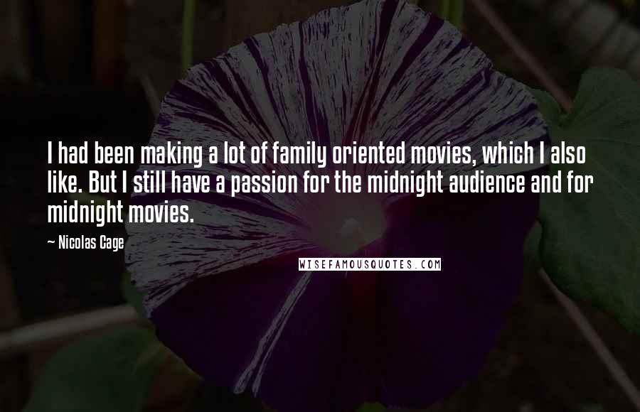 Nicolas Cage Quotes: I had been making a lot of family oriented movies, which I also like. But I still have a passion for the midnight audience and for midnight movies.