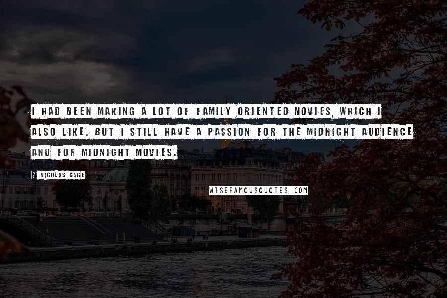 Nicolas Cage Quotes: I had been making a lot of family oriented movies, which I also like. But I still have a passion for the midnight audience and for midnight movies.