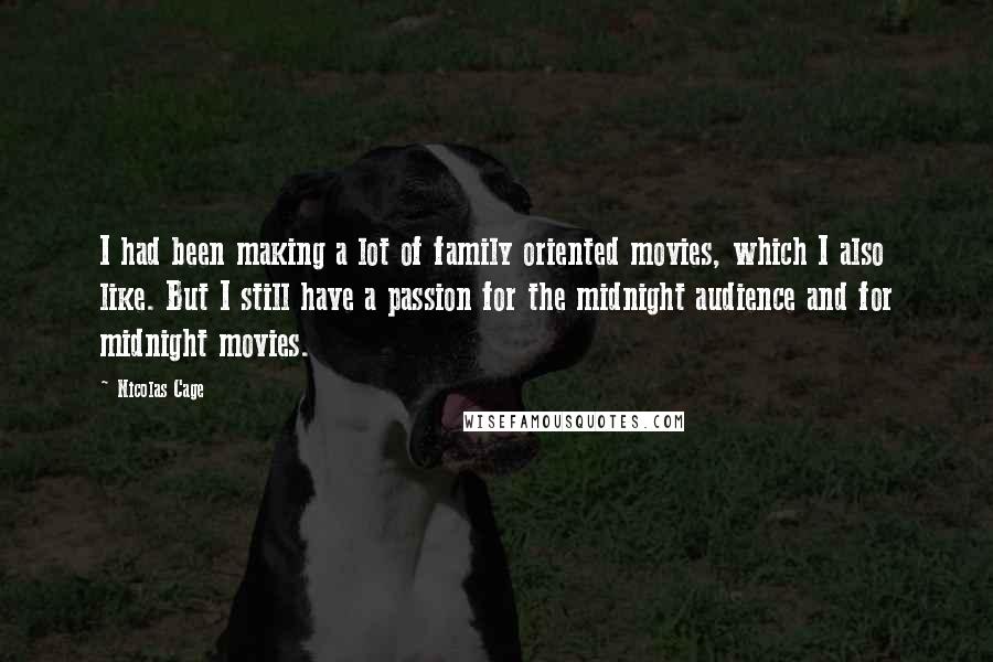 Nicolas Cage Quotes: I had been making a lot of family oriented movies, which I also like. But I still have a passion for the midnight audience and for midnight movies.