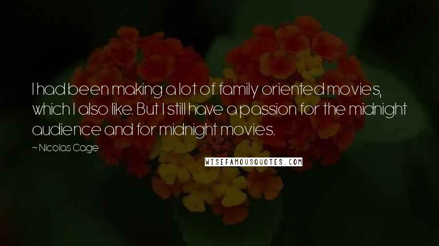 Nicolas Cage Quotes: I had been making a lot of family oriented movies, which I also like. But I still have a passion for the midnight audience and for midnight movies.