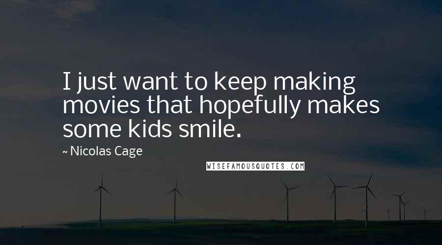 Nicolas Cage Quotes: I just want to keep making movies that hopefully makes some kids smile.