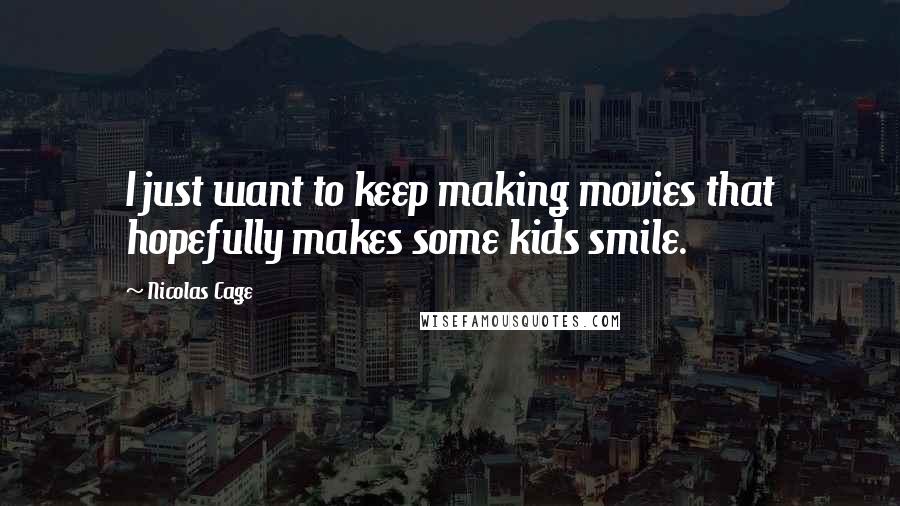 Nicolas Cage Quotes: I just want to keep making movies that hopefully makes some kids smile.