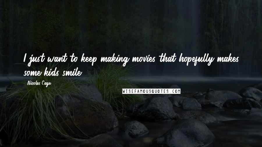 Nicolas Cage Quotes: I just want to keep making movies that hopefully makes some kids smile.