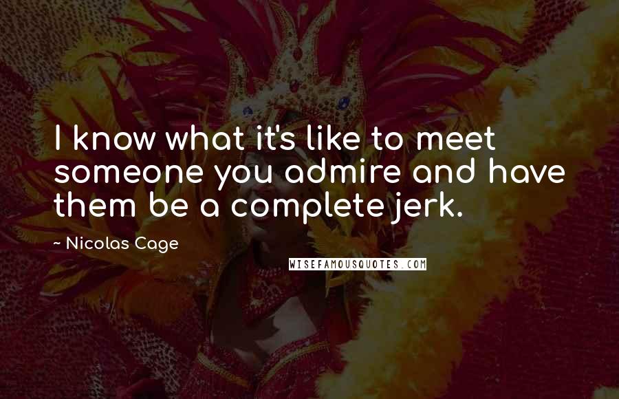 Nicolas Cage Quotes: I know what it's like to meet someone you admire and have them be a complete jerk.