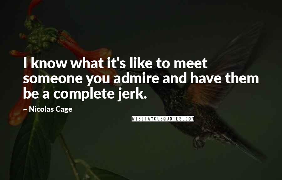 Nicolas Cage Quotes: I know what it's like to meet someone you admire and have them be a complete jerk.