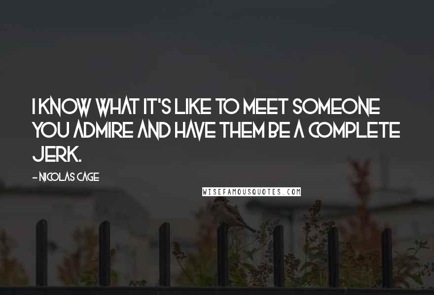 Nicolas Cage Quotes: I know what it's like to meet someone you admire and have them be a complete jerk.