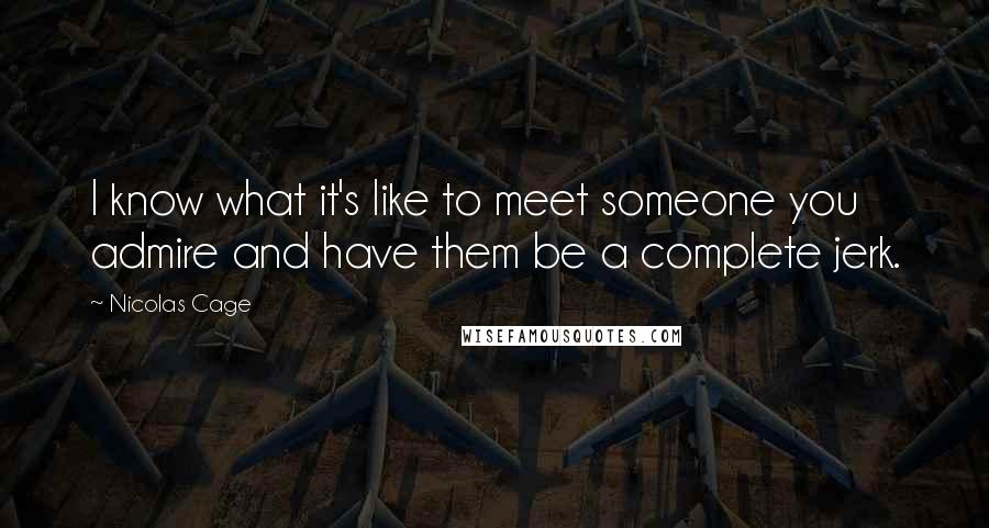 Nicolas Cage Quotes: I know what it's like to meet someone you admire and have them be a complete jerk.