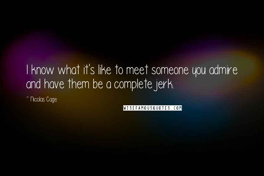 Nicolas Cage Quotes: I know what it's like to meet someone you admire and have them be a complete jerk.