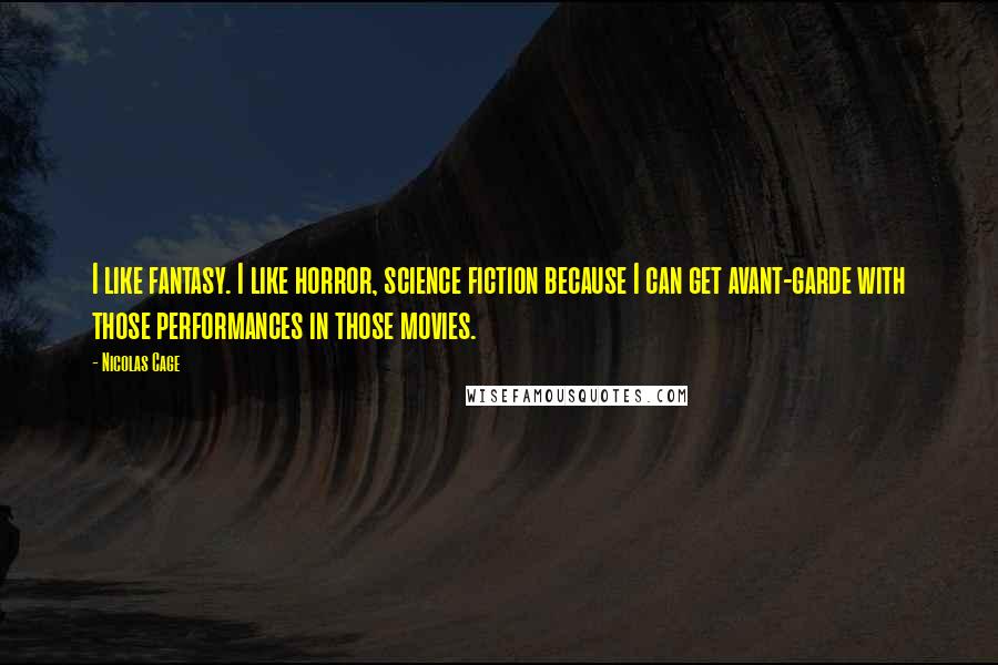 Nicolas Cage Quotes: I like fantasy. I like horror, science fiction because I can get avant-garde with those performances in those movies.