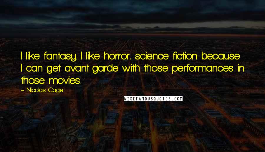 Nicolas Cage Quotes: I like fantasy. I like horror, science fiction because I can get avant-garde with those performances in those movies.