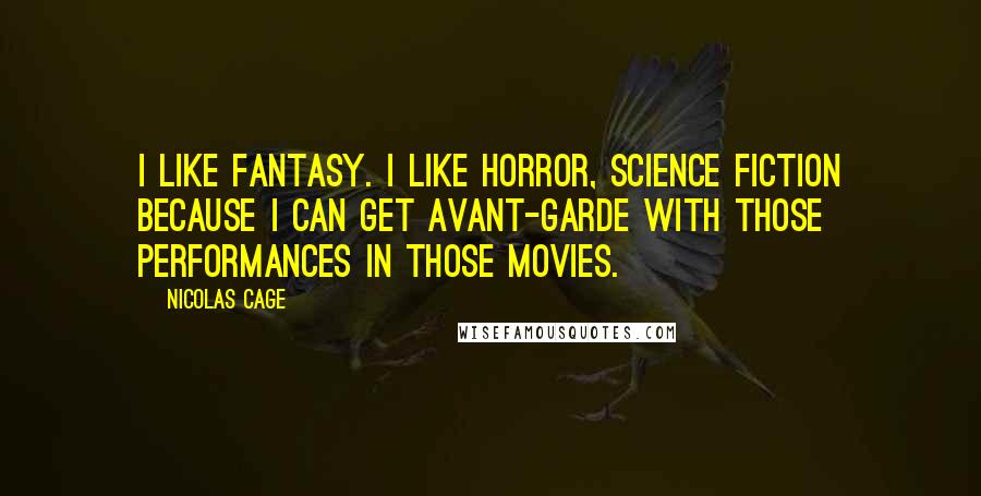 Nicolas Cage Quotes: I like fantasy. I like horror, science fiction because I can get avant-garde with those performances in those movies.