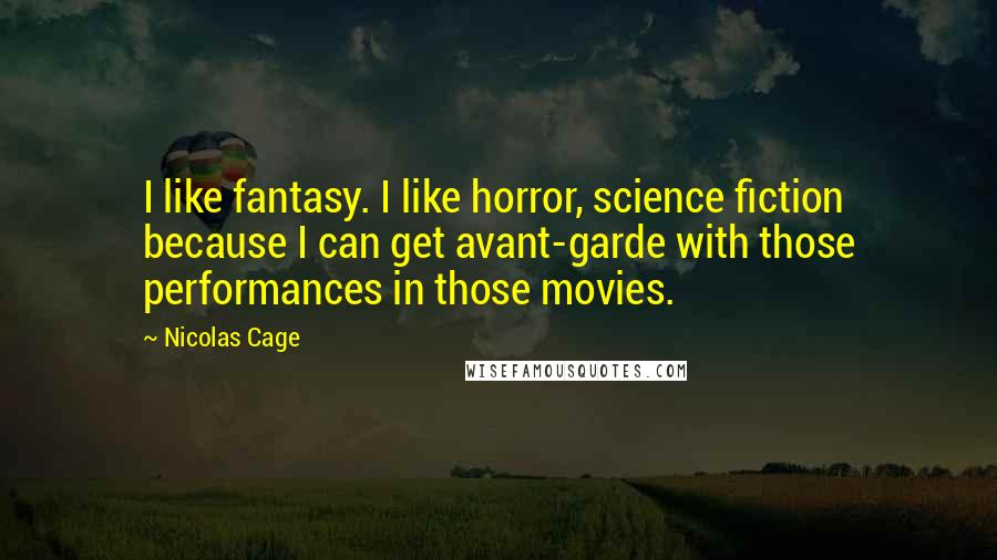 Nicolas Cage Quotes: I like fantasy. I like horror, science fiction because I can get avant-garde with those performances in those movies.