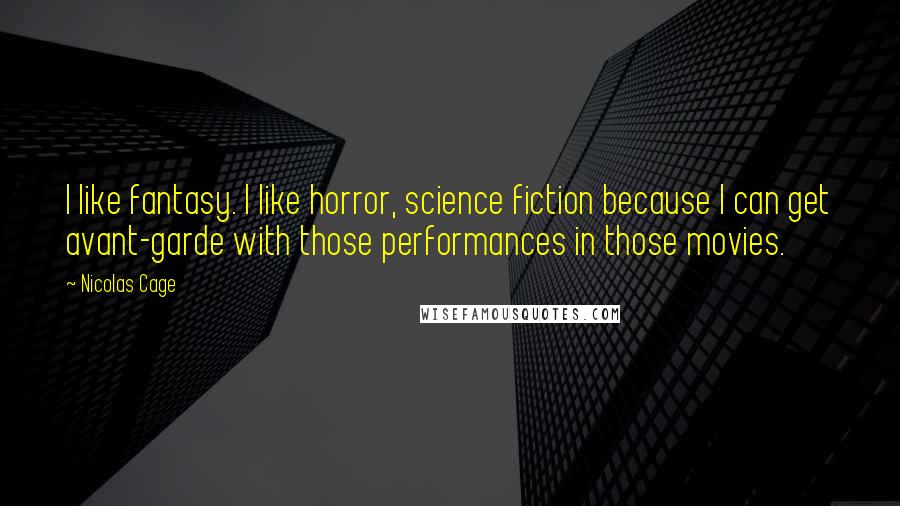 Nicolas Cage Quotes: I like fantasy. I like horror, science fiction because I can get avant-garde with those performances in those movies.