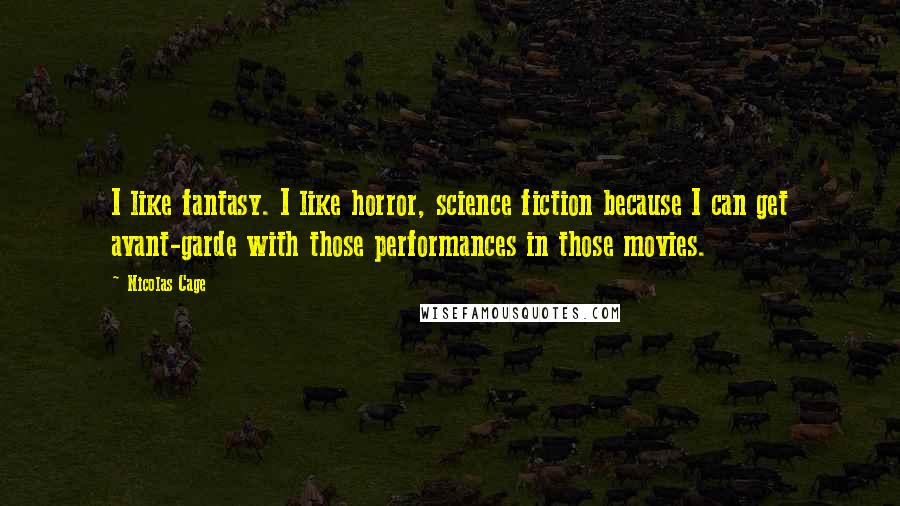 Nicolas Cage Quotes: I like fantasy. I like horror, science fiction because I can get avant-garde with those performances in those movies.