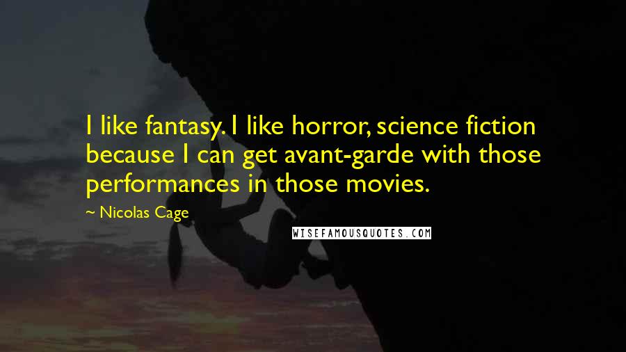 Nicolas Cage Quotes: I like fantasy. I like horror, science fiction because I can get avant-garde with those performances in those movies.