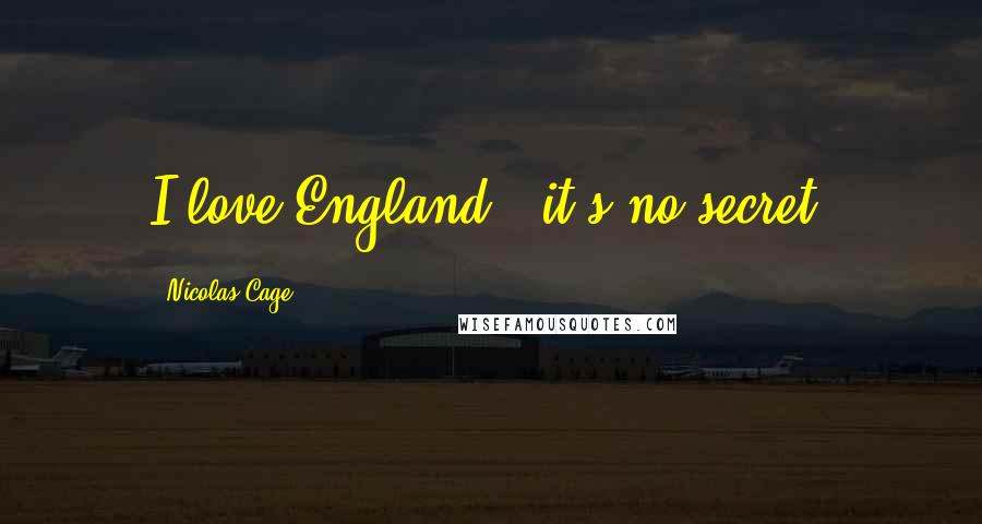 Nicolas Cage Quotes: I love England - it's no secret.