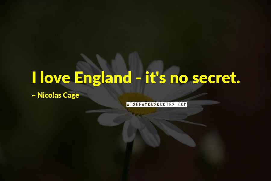 Nicolas Cage Quotes: I love England - it's no secret.