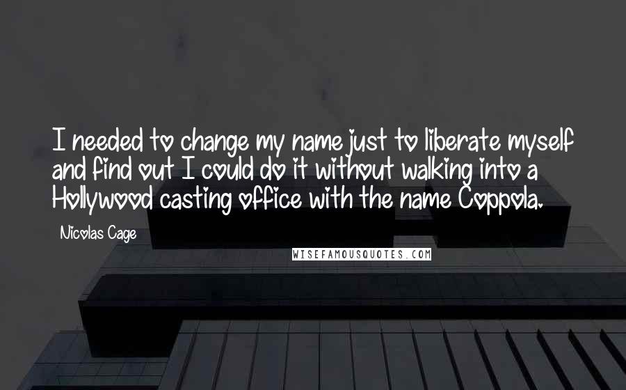 Nicolas Cage Quotes: I needed to change my name just to liberate myself and find out I could do it without walking into a Hollywood casting office with the name Coppola.