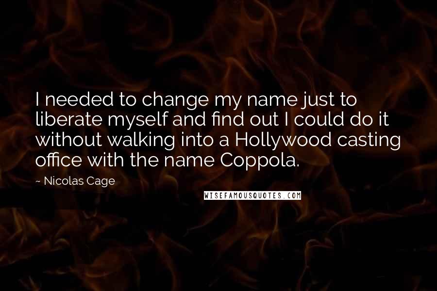 Nicolas Cage Quotes: I needed to change my name just to liberate myself and find out I could do it without walking into a Hollywood casting office with the name Coppola.