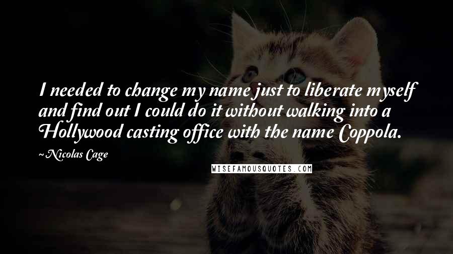 Nicolas Cage Quotes: I needed to change my name just to liberate myself and find out I could do it without walking into a Hollywood casting office with the name Coppola.