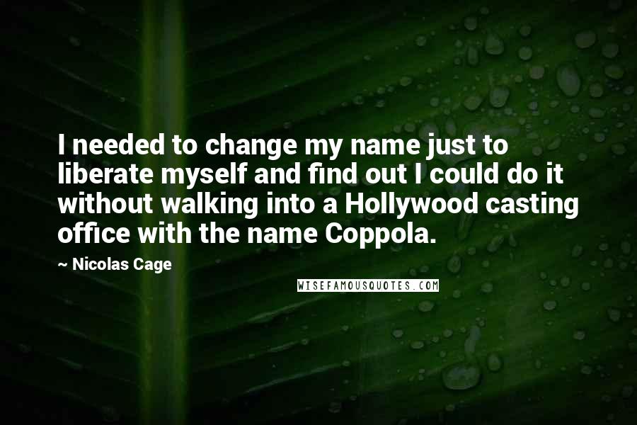 Nicolas Cage Quotes: I needed to change my name just to liberate myself and find out I could do it without walking into a Hollywood casting office with the name Coppola.