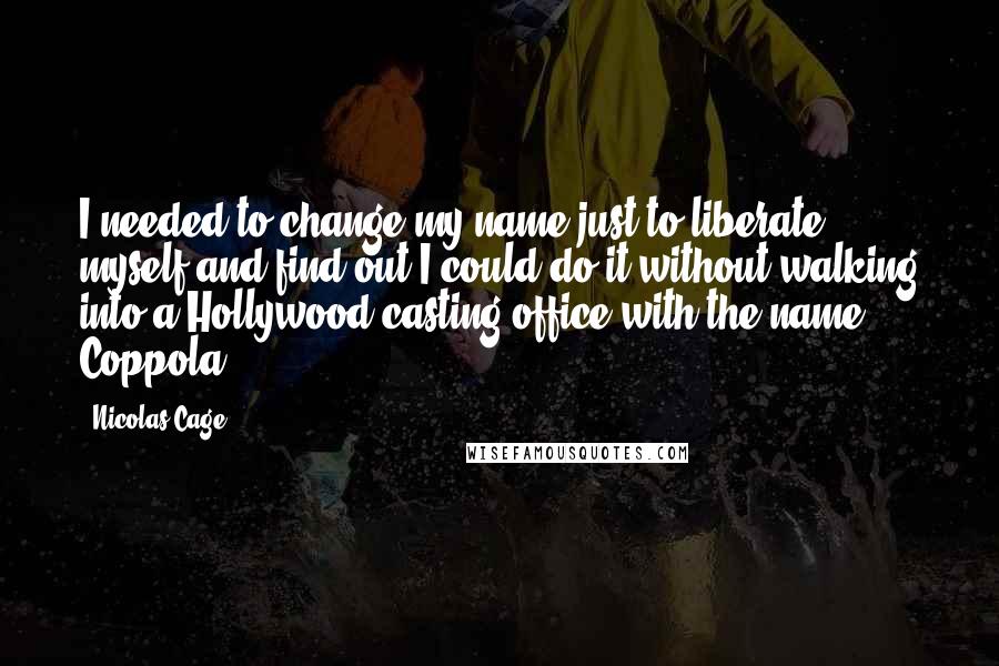 Nicolas Cage Quotes: I needed to change my name just to liberate myself and find out I could do it without walking into a Hollywood casting office with the name Coppola.