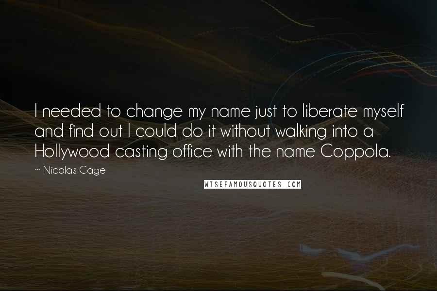 Nicolas Cage Quotes: I needed to change my name just to liberate myself and find out I could do it without walking into a Hollywood casting office with the name Coppola.