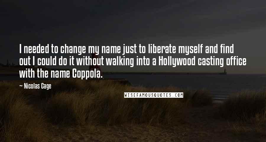 Nicolas Cage Quotes: I needed to change my name just to liberate myself and find out I could do it without walking into a Hollywood casting office with the name Coppola.