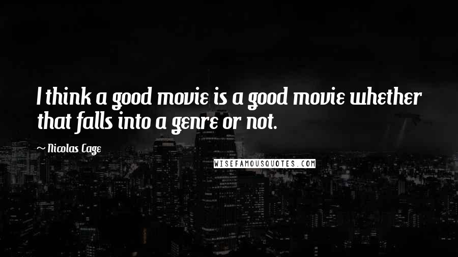 Nicolas Cage Quotes: I think a good movie is a good movie whether that falls into a genre or not.