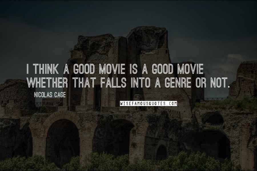Nicolas Cage Quotes: I think a good movie is a good movie whether that falls into a genre or not.