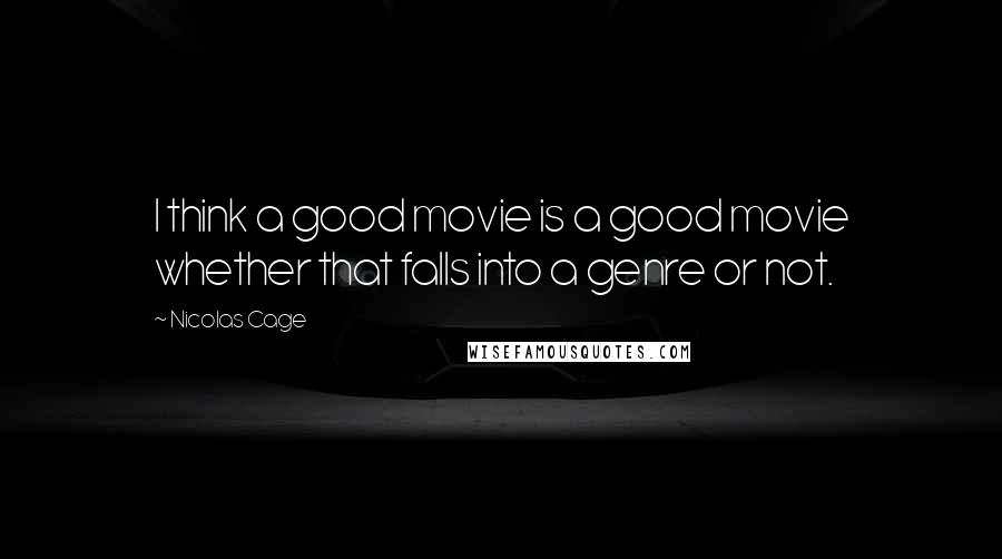 Nicolas Cage Quotes: I think a good movie is a good movie whether that falls into a genre or not.