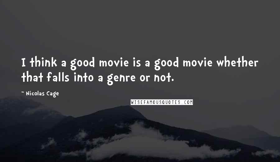 Nicolas Cage Quotes: I think a good movie is a good movie whether that falls into a genre or not.