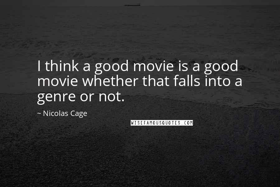 Nicolas Cage Quotes: I think a good movie is a good movie whether that falls into a genre or not.