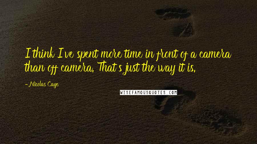 Nicolas Cage Quotes: I think I've spent more time in front of a camera than off camera. That's just the way it is.