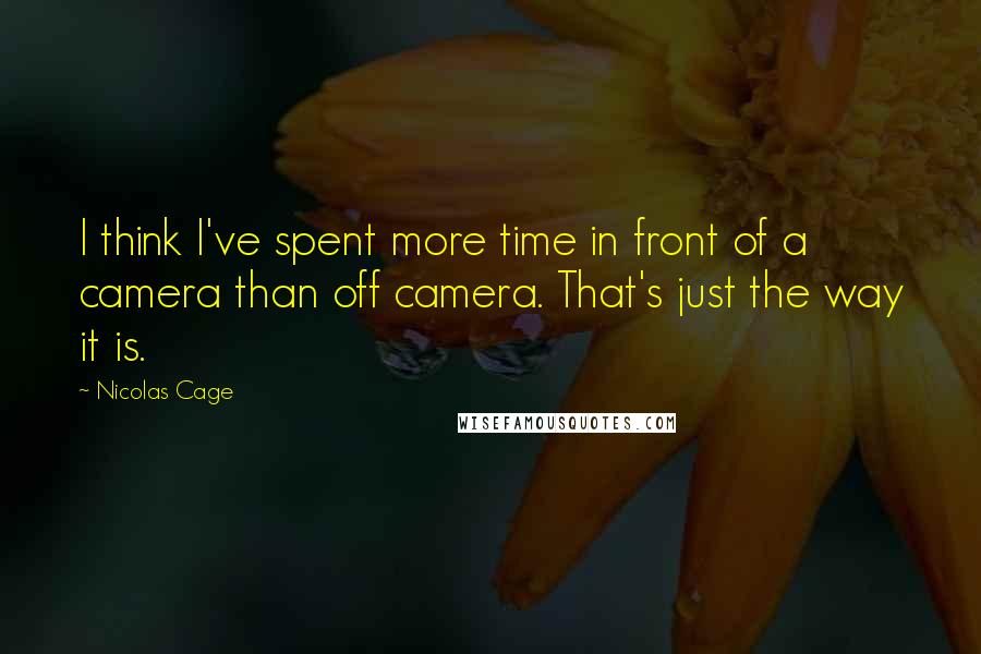 Nicolas Cage Quotes: I think I've spent more time in front of a camera than off camera. That's just the way it is.