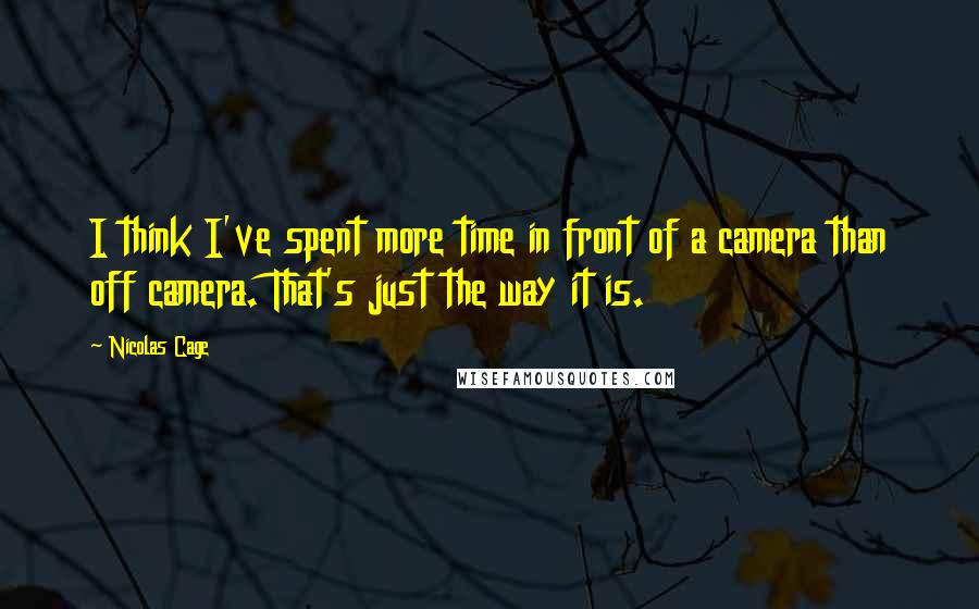 Nicolas Cage Quotes: I think I've spent more time in front of a camera than off camera. That's just the way it is.