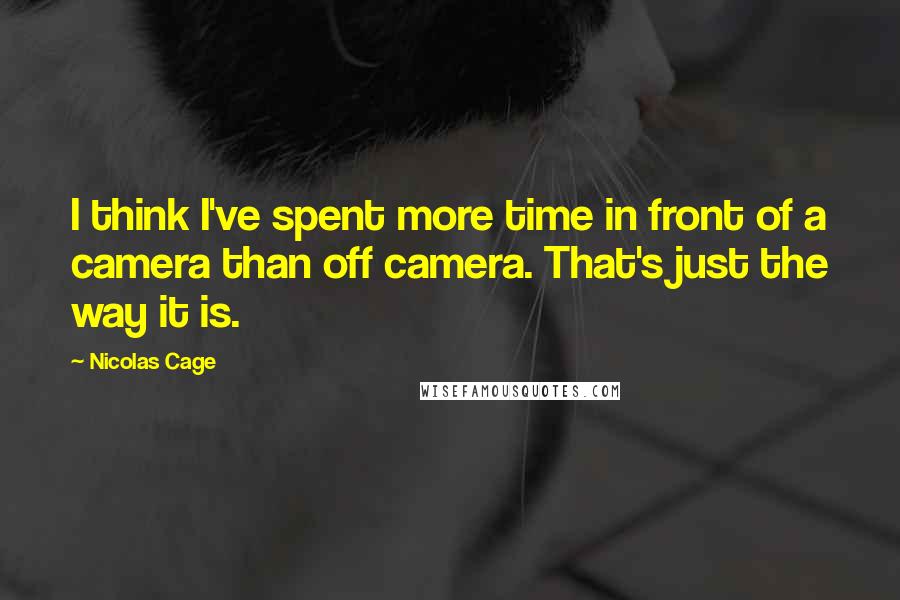 Nicolas Cage Quotes: I think I've spent more time in front of a camera than off camera. That's just the way it is.