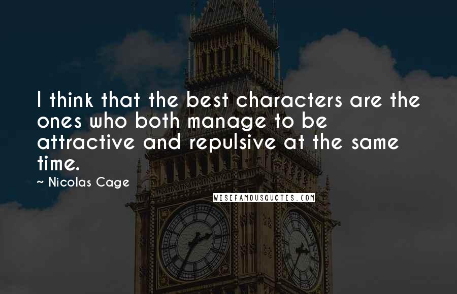 Nicolas Cage Quotes: I think that the best characters are the ones who both manage to be attractive and repulsive at the same time.