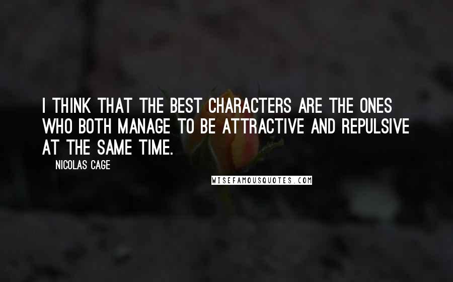 Nicolas Cage Quotes: I think that the best characters are the ones who both manage to be attractive and repulsive at the same time.