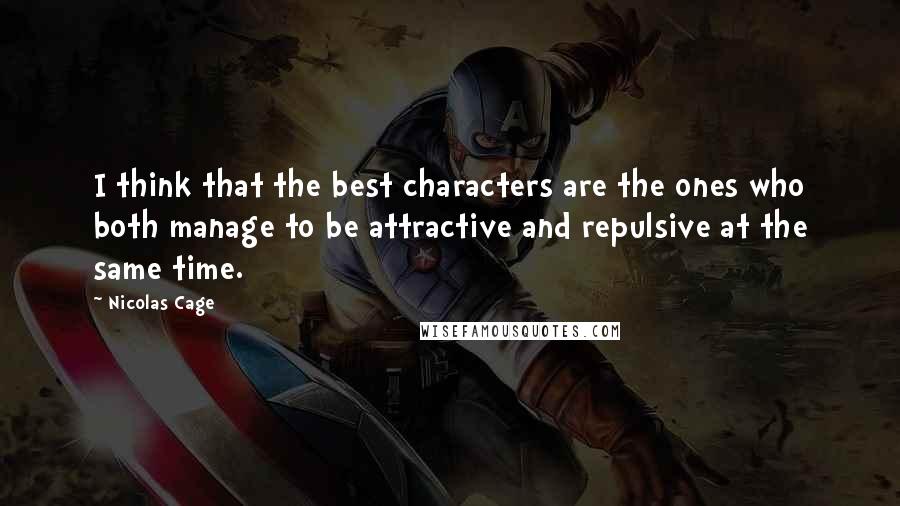 Nicolas Cage Quotes: I think that the best characters are the ones who both manage to be attractive and repulsive at the same time.